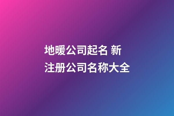 地暖公司起名 新注册公司名称大全
